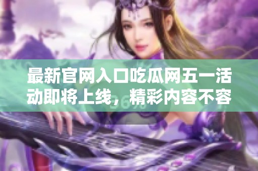 最新官网入口吃瓜网五一活动即将上线，精彩内容不容错过！