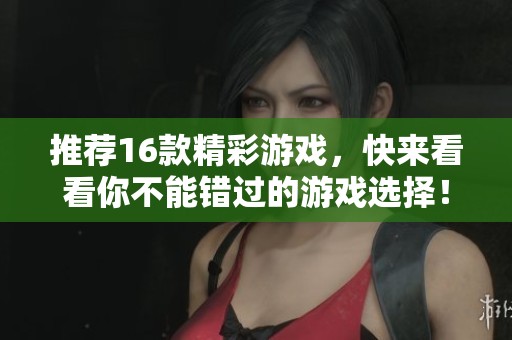推荐16款精彩游戏，快来看看你不能错过的游戏选择！