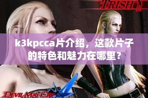 k3kpcc**介绍，这款片子的特色和魅力在哪里？