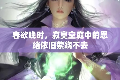 春欲晚时，寂寞空庭中的思绪依旧萦绕不去