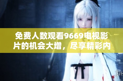 免费人数观看9669电视影片的机会大增，尽享精彩内容不再错过