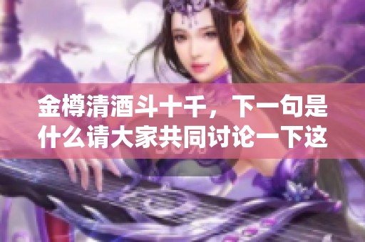 金樽清酒斗十千，下一句是什么请大家共同讨论一下这个问题。