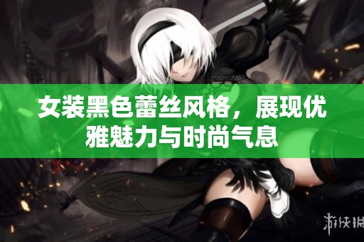 女装黑色蕾丝风格，展现优雅魅力与时尚气息