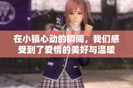 在小镇心动的瞬间，我们感受到了爱情的美好与温暖