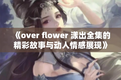 《over flower 漾出全集的精彩故事与动人情感展现》