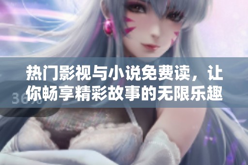 热门影视与小说免费读，让你畅享精彩故事的无限乐趣