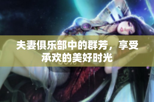 夫妻俱乐部中的群芳，享受承欢的美好时光