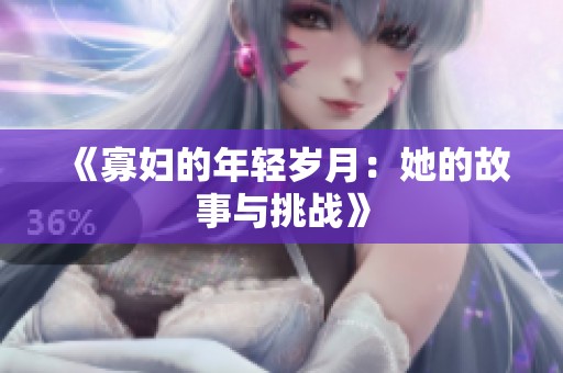 《寡妇的年轻岁月：她的故事与挑战》