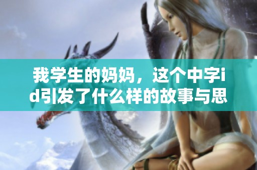 我学生的妈妈，这个中字id引发了什么样的故事与思考呢