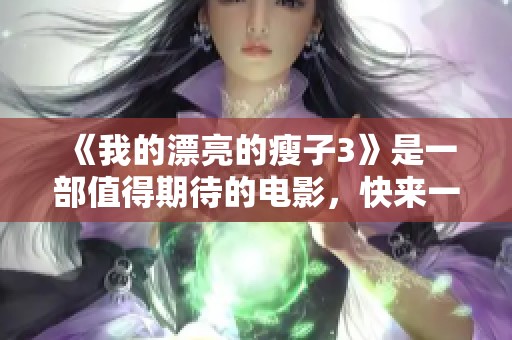 《我的漂亮的瘦子3》是一部值得期待的电影，快来一起感受它的魅力吧！