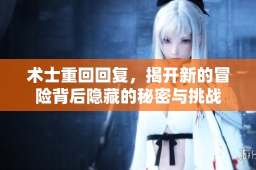 术士重回回复，揭开新的冒险背后隐藏的秘密与挑战