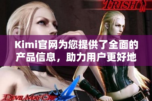 Kimi官网为您提供了全面的产品信息，助力用户更好地了解Kimi品牌。