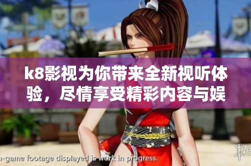 k8影视为你带来全新视听体验，尽情享受精彩内容与娱乐盛宴