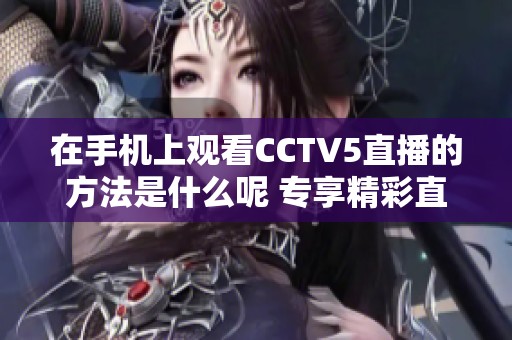 在手机上观看CCTV5直播的方法是什么呢 专享精彩直播体验绝不可错过