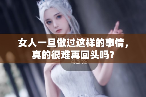 女人一旦做过这样的事情，真的很难再回头吗？