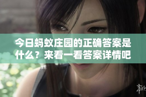 今日蚂蚁庄园的正确答案是什么？来看一看答案详情吧！