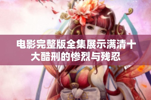 电影完整版全集展示满清十大酷刑的惨烈与残忍