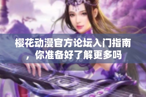 樱花动漫官方论坛入门指南，你准备好了解更多吗