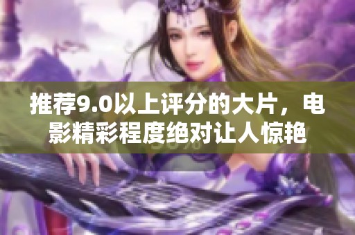 推荐9.0以上评分的大片，电影精彩程度绝对让人惊艳