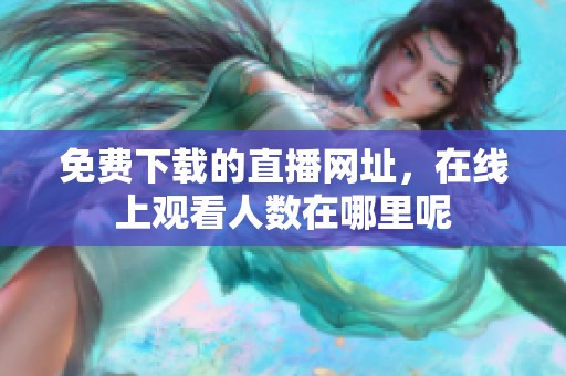 免费下载的直播网址，在线上观看人数在哪里呢