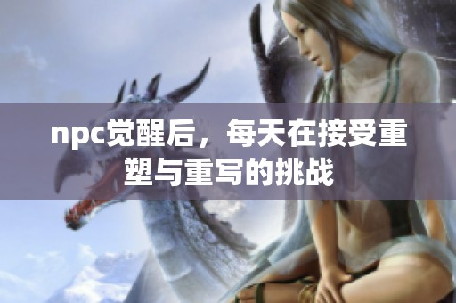 npc觉醒后，每天在接受重塑与重写的挑战