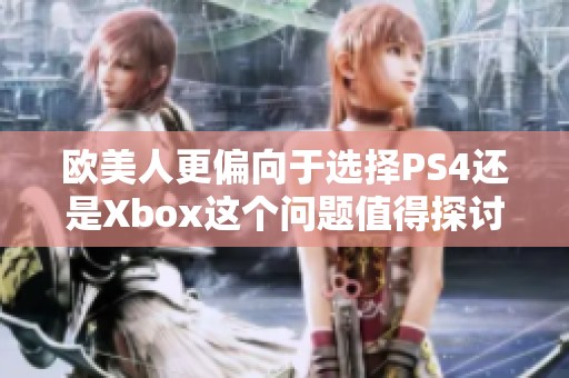 欧美人更偏向于选择PS4还是Xbox这个问题值得探讨与思考