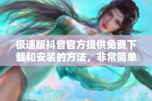 极速版抖音官方提供免费下载和安装的方法，非常简单易行。