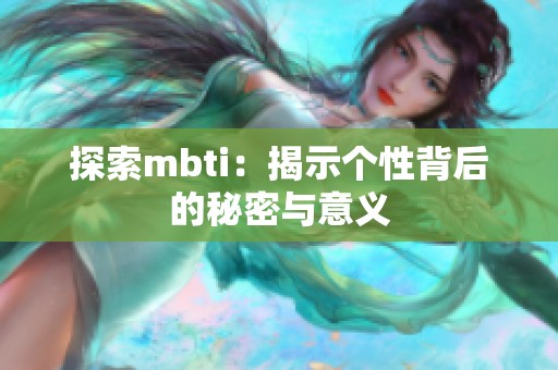 探索mbti：揭示个性背后的秘密与意义