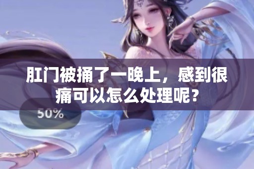 肛门被捅了一晚上，感到很痛可以怎么处理呢？