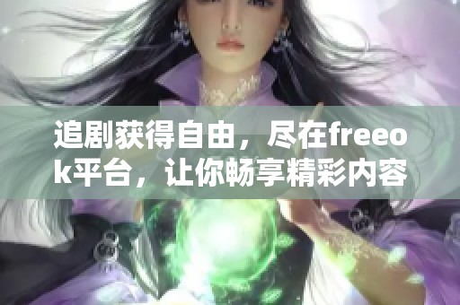 追剧获得自由，尽在freeok平台，让你畅享精彩内容！