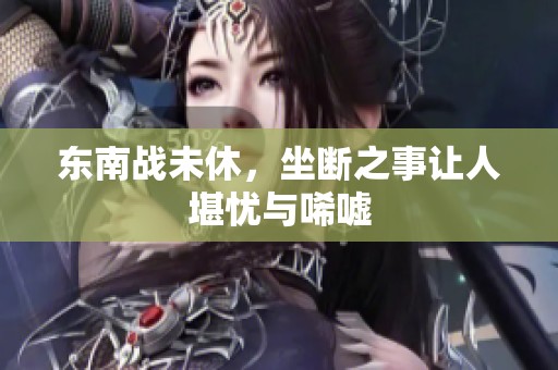 东南战未休，坐断之事让人堪忧与唏嘘
