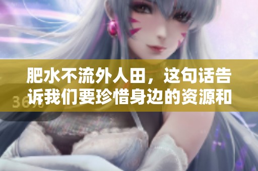 肥水不流外人田，这句话告诉我们要珍惜身边的资源和机会