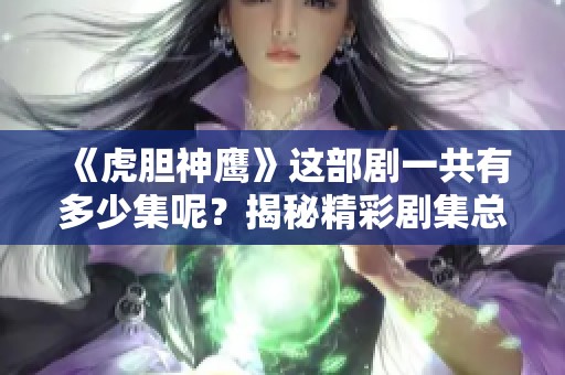 《虎胆神鹰》这部剧一共有多少集呢？揭秘精彩剧集总数！