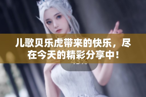 儿歌贝乐虎带来的快乐，尽在今天的精彩分享中！