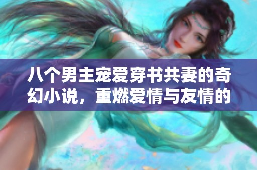 八个男主宠爱穿书共妻的奇幻小说，重燃爱情与友情的火花