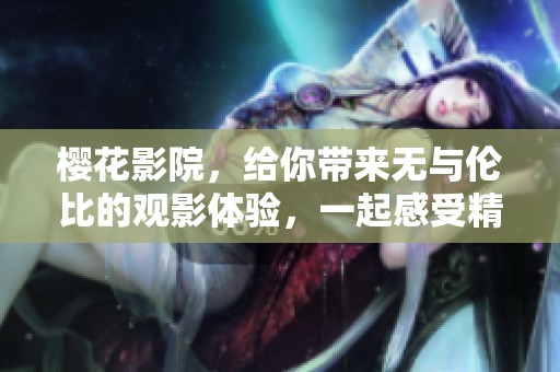 樱花影院，给你带来无与伦比的观影体验，一起感受精彩吧！