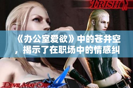 《办公室爱欲》中的苍井空，揭示了在职场中的情感纠葛与深层欲望