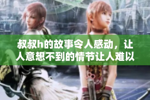 叔叔h的故事令人感动，让人意想不到的情节让人难以忘怀