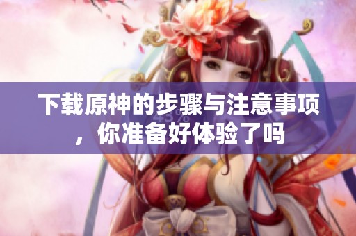 下载原神的步骤与注意事项，你准备好体验了吗