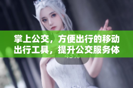 掌上公交，方便出行的移动出行工具，提升公交服务体验