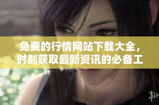 免费的行情网站下载大全，时刻获取最新资讯的必备工具汇总