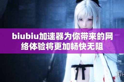 biubiu加速器为你带来的网络体验将更加畅快无阻