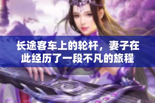 长途客车上的轮杆，妻子在此经历了一段不凡的旅程