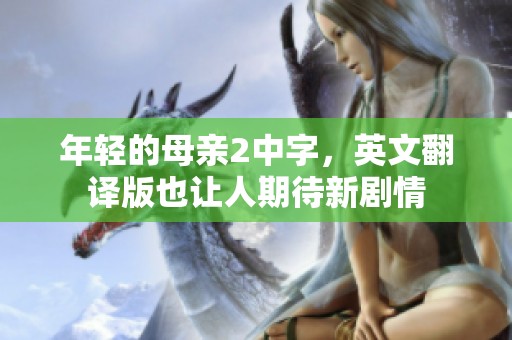 年轻的母亲2中字，英文翻译版也让人期待新剧情