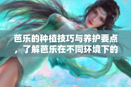 芭乐的种植技巧与养护要点，了解芭乐在不同环境下的生长需求