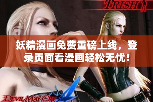 妖精漫画免费重磅上线，登录页面看漫画轻松无忧！