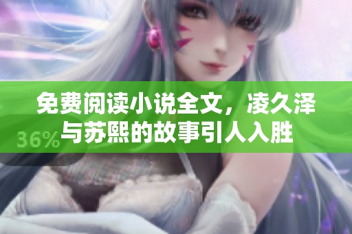 免费阅读小说全文，凌久泽与苏熙的故事引人入胜