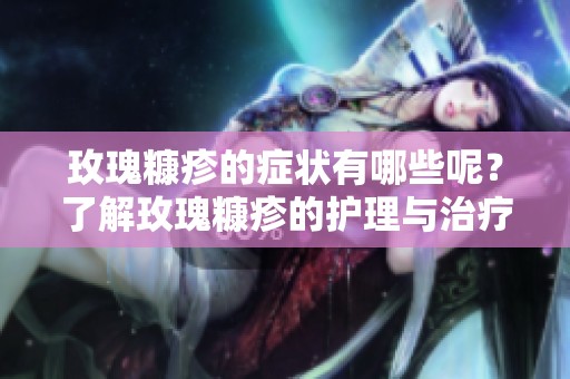 玫瑰糠疹的症状有哪些呢？了解玫瑰糠疹的护理与治疗方法。