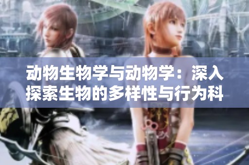 动物生物学与动物学：深入探索生物的多样性与行为科学
