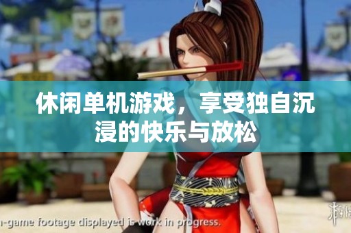 休闲单机游戏，享受独自沉浸的快乐与放松